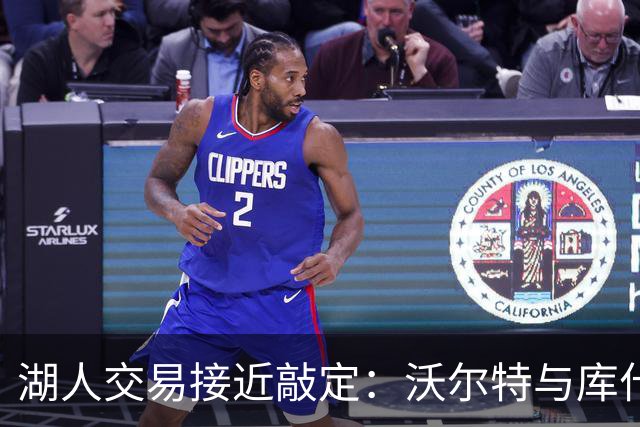 湖人交易接近敲定：沃尔特与库什纳达成125亿协议