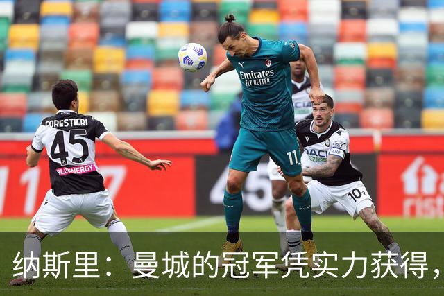 纳斯里：曼城的冠军凭实力获得，不应被怀疑